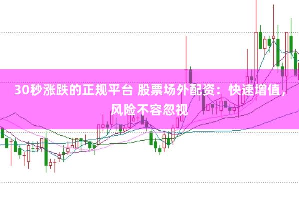 30秒涨跌的正规平台 股票场外配资：快速增值，风险不容忽视