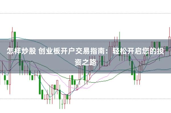 怎样炒股 创业板开户交易指南：轻松开启您的投资之路