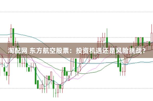 淘配网 东方航空股票：投资机遇还是风险挑战？