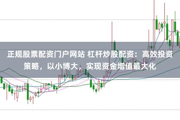正规股票配资门户网站 杠杆炒股配资：高效投资策略，以小博大，实现资金增值最大化