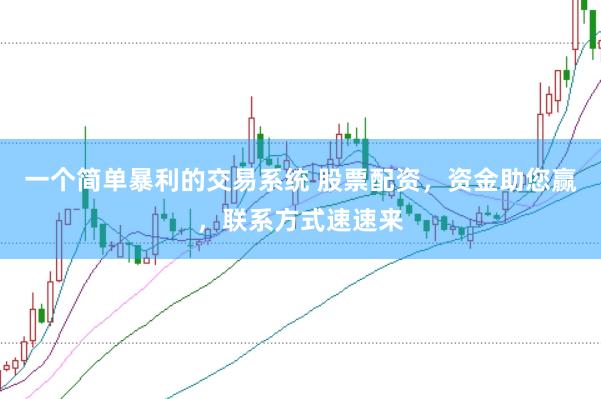一个简单暴利的交易系统 股票配资，资金助您赢，联系方式速速来