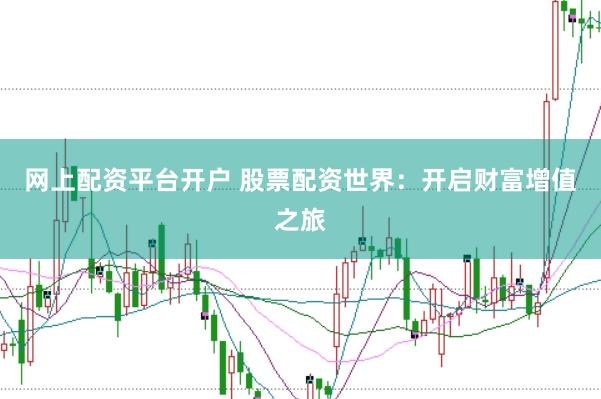 网上配资平台开户 股票配资世界：开启财富增值之旅