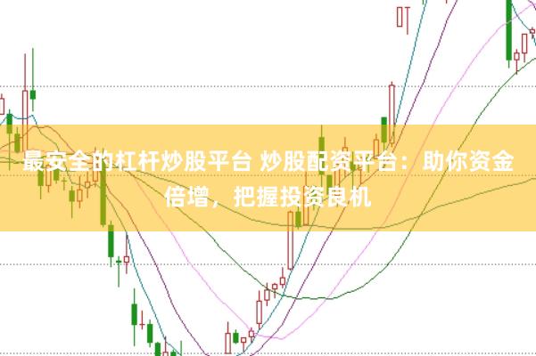 最安全的杠杆炒股平台 炒股配资平台：助你资金倍增，把握投资良机