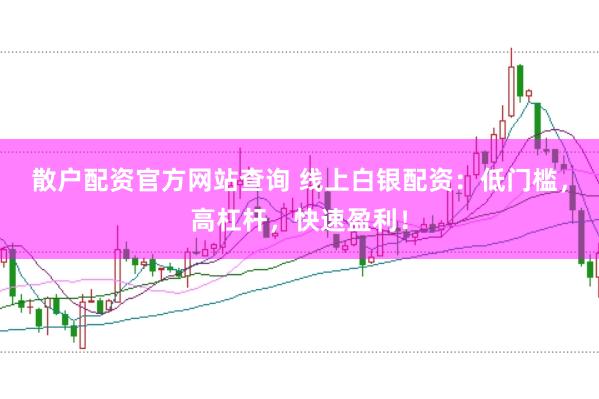 散户配资官方网站查询 线上白银配资：低门槛，高杠杆，快速盈利！