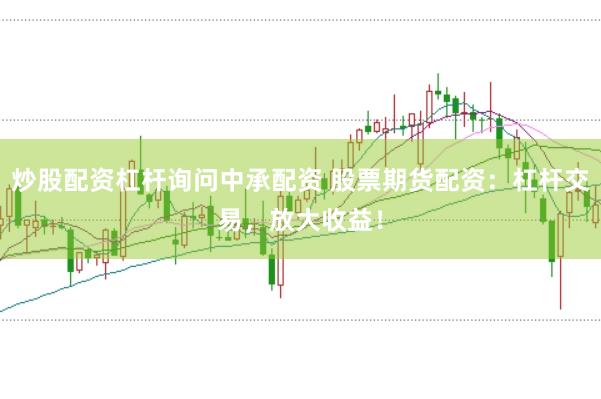 炒股配资杠杆询问中承配资 股票期货配资：杠杆交易，放大收益！