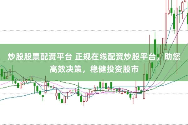 炒股股票配资平台 正规在线配资炒股平台，助您高效决策，稳健投资股市
