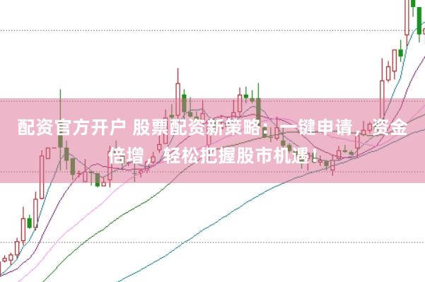 配资官方开户 股票配资新策略：一键申请，资金倍增，轻松把握股市机遇！
