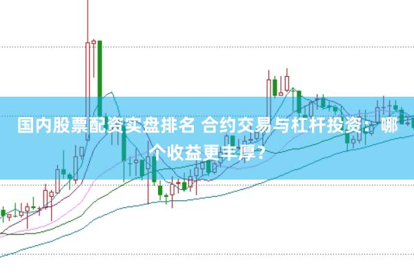 国内股票配资实盘排名 合约交易与杠杆投资：哪个收益更丰厚？