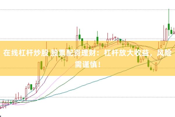 在线杠杆炒股 股票配资理财：杠杆放大收益，风险需谨慎！