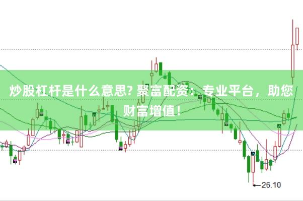 炒股杠杆是什么意思? 聚富配资：专业平台，助您财富增值！