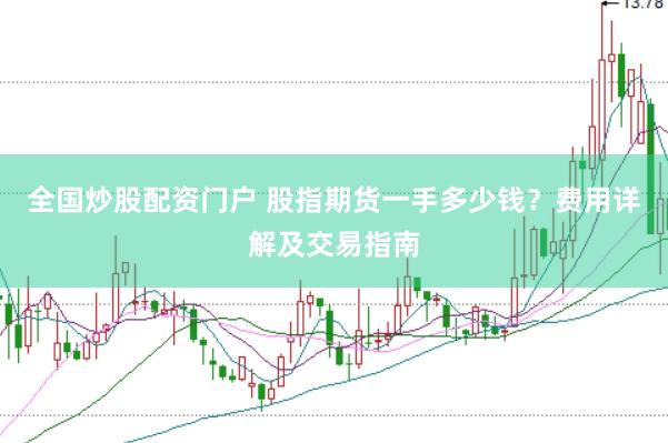 全国炒股配资门户 股指期货一手多少钱？费用详解及交易指南