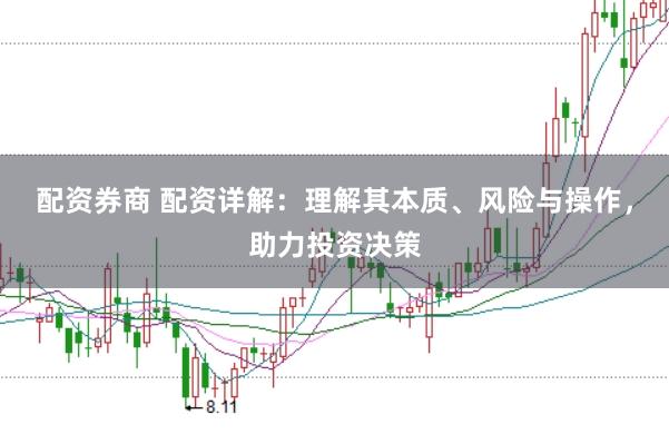 配资券商 配资详解：理解其本质、风险与操作，助力投资决策
