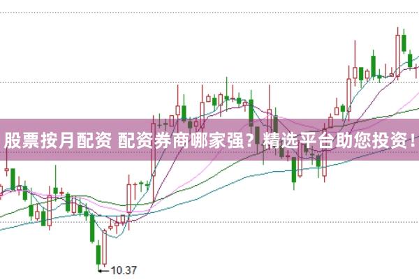 股票按月配资 配资券商哪家强？精选平台助您投资！