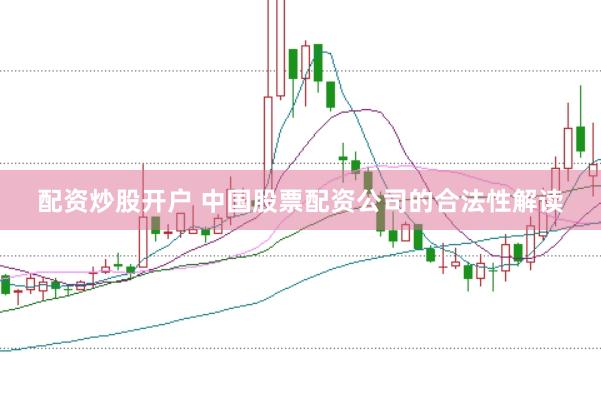 配资炒股开户 中国股票配资公司的合法性解读