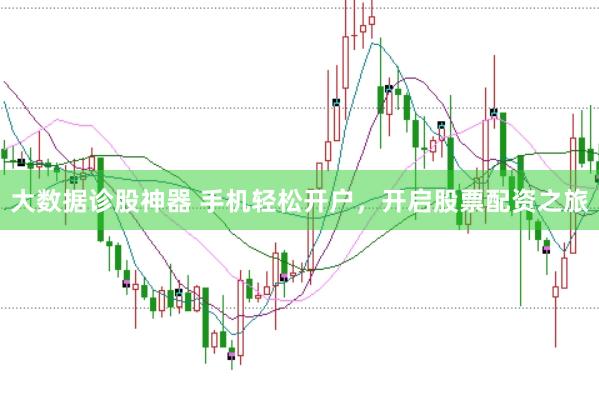 大数据诊股神器 手机轻松开户，开启股票配资之旅