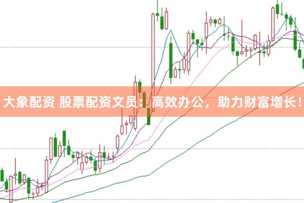 大象配资 股票配资文员：高效办公，助力财富增长！