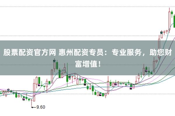 股票配资官方网 惠州配资专员：专业服务，助您财富增值！