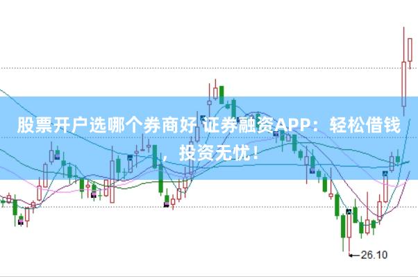 股票开户选哪个券商好 证券融资APP：轻松借钱，投资无忧！