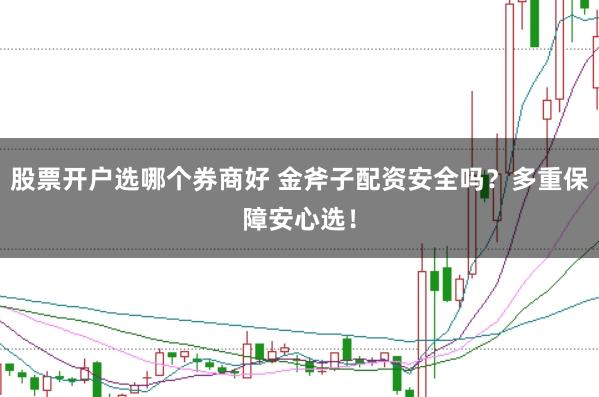 股票开户选哪个券商好 金斧子配资安全吗？多重保障安心选！