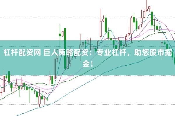 杠杆配资网 巨人策略配资：专业杠杆，助您股市掘金！