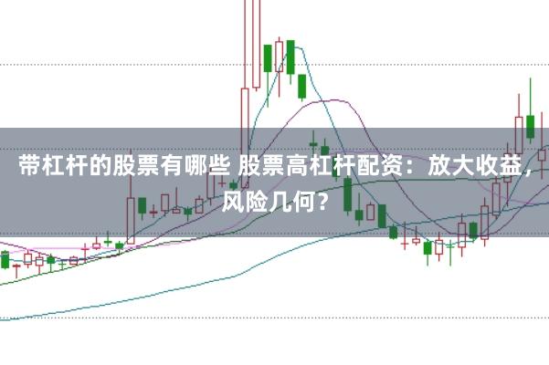 带杠杆的股票有哪些 股票高杠杆配资：放大收益，风险几何？