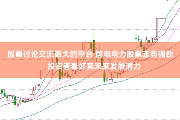 股票讨论交流最大的平台 国电电力股票走势强劲，投资者看好其未来发展潜力