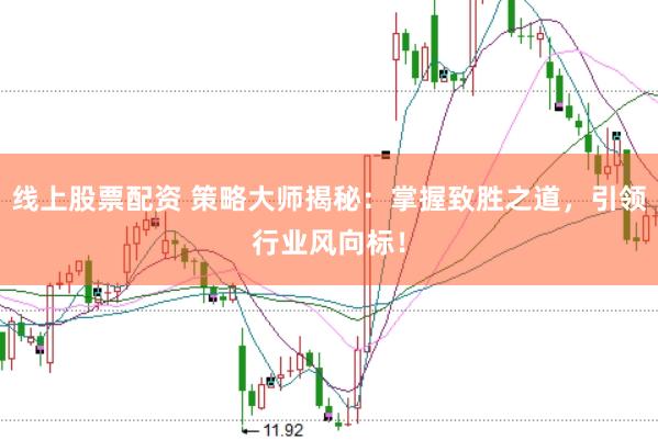 线上股票配资 策略大师揭秘：掌握致胜之道，引领行业风向标！
