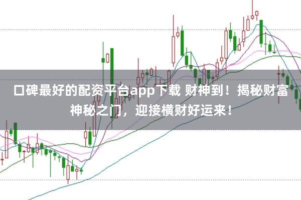 口碑最好的配资平台app下载 财神到！揭秘财富神秘之门，迎接横财好运来！