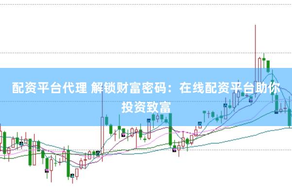 配资平台代理 解锁财富密码：在线配资平台助你投资致富