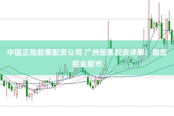 中国正规股票配资公司 广州股票配资详解：助您掘金股市