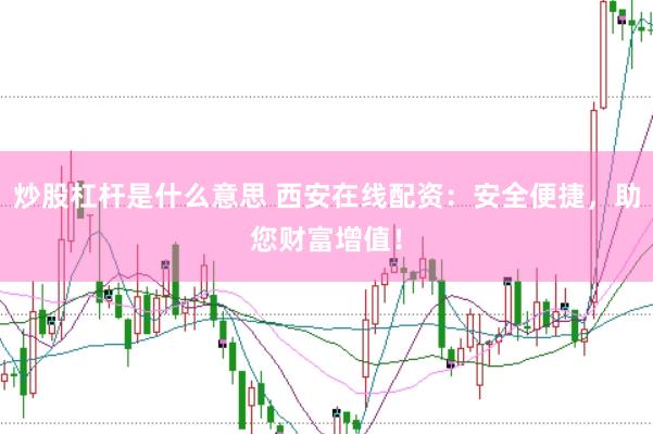 炒股杠杆是什么意思 西安在线配资：安全便捷，助您财富增值！
