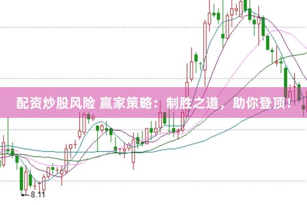 配资炒股风险 赢家策略：制胜之道，助你登顶！
