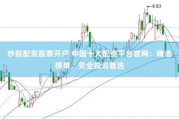 炒股配资股票开户 中国十大配资平台官网：精选榜单，安全投资首选