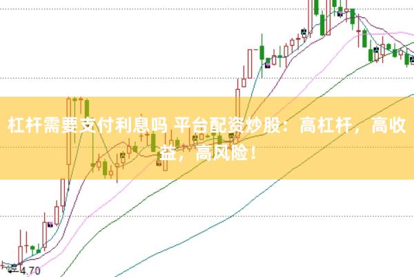 杠杆需要支付利息吗 平台配资炒股：高杠杆，高收益，高风险！