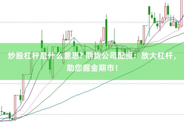 炒股杠杆是什么意思? 期货公司配资：放大杠杆，助您掘金期市！