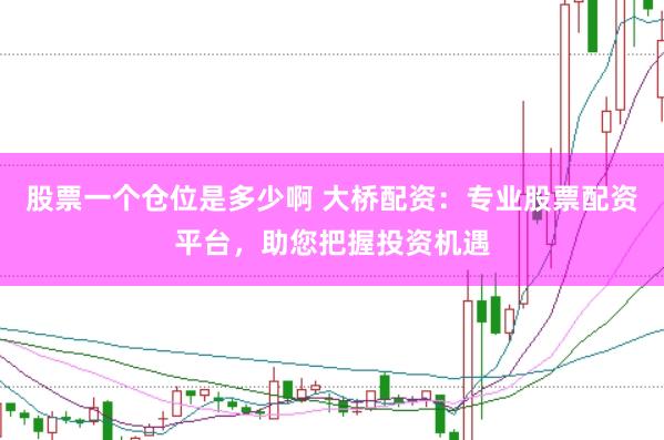 股票一个仓位是多少啊 大桥配资：专业股票配资平台，助您把握投资机遇