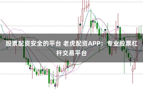 股票配资安全的平台 老虎配资APP：专业股票杠杆交易平台