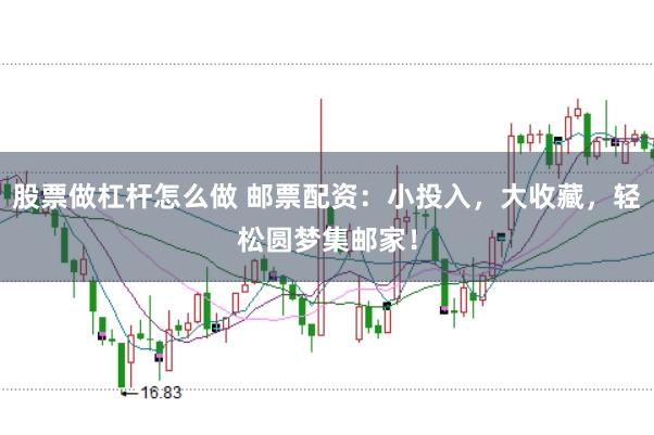 股票做杠杆怎么做 邮票配资：小投入，大收藏，轻松圆梦集邮家！