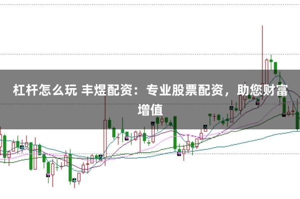杠杆怎么玩 丰煜配资：专业股票配资，助您财富增值