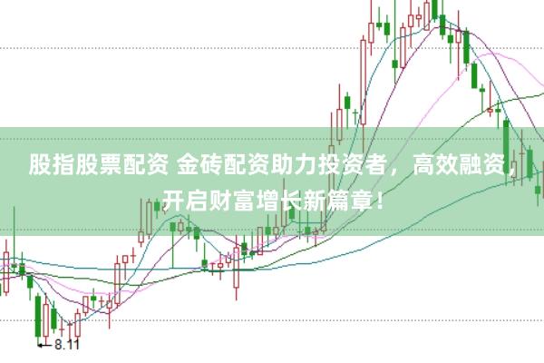 股指股票配资 金砖配资助力投资者，高效融资，开启财富增长新篇章！