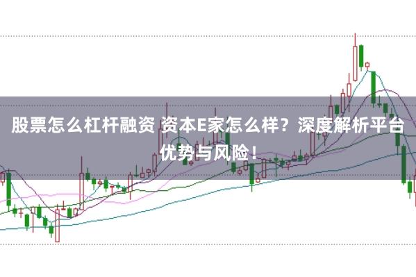 股票怎么杠杆融资 资本E家怎么样？深度解析平台优势与风险！
