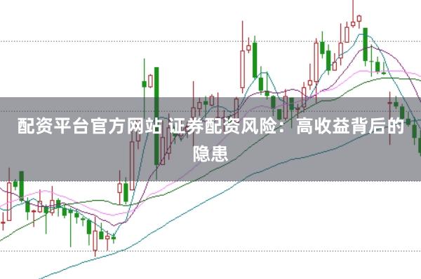 配资平台官方网站 证券配资风险：高收益背后的隐患