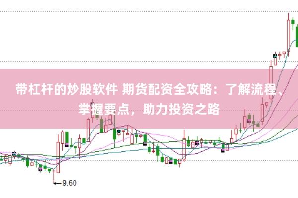 带杠杆的炒股软件 期货配资全攻略：了解流程、掌握要点，助力投资之路