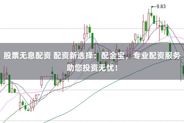 股票无息配资 配资新选择：配金宝，专业配资服务助您投资无忧！