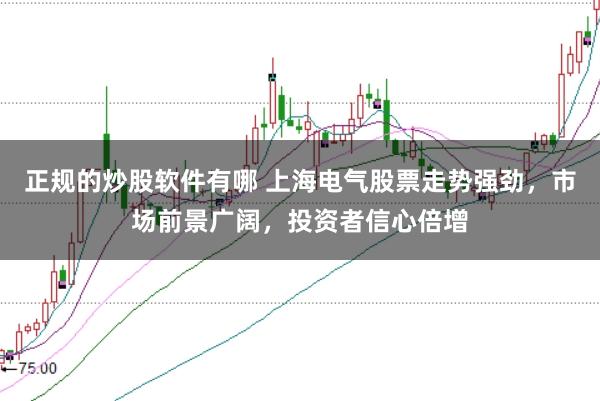 正规的炒股软件有哪 上海电气股票走势强劲，市场前景广阔，投资者信心倍增