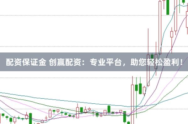 配资保证金 创赢配资：专业平台，助您轻松盈利！