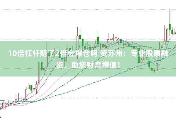 10倍杠杆赚了2倍会爆仓吗 资苏州：专业股票融资，助您财富增值！