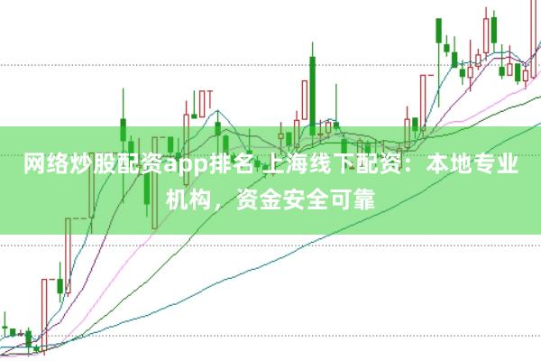 网络炒股配资app排名 上海线下配资：本地专业机构，资金安全可靠
