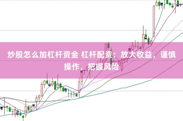 炒股怎么加杠杆资金 杠杆配资：放大收益，谨慎操作，把握风险