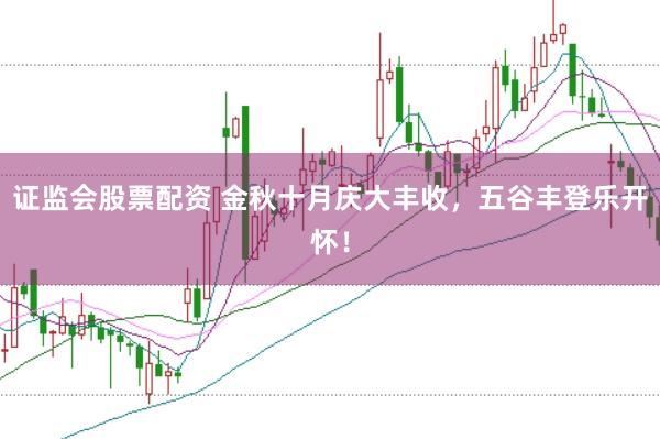 证监会股票配资 金秋十月庆大丰收，五谷丰登乐开怀！